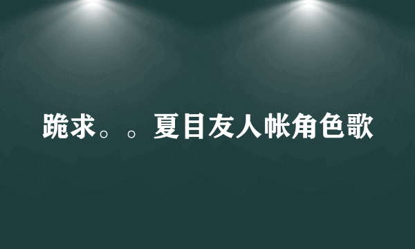 跪求。。夏目友人帐角色歌