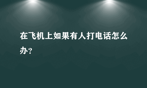 在飞机上如果有人打电话怎么办？