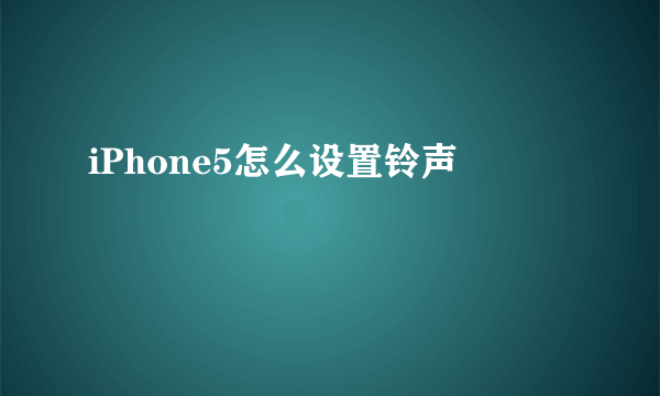 iPhone5怎么设置铃声
