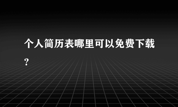 个人简历表哪里可以免费下载？