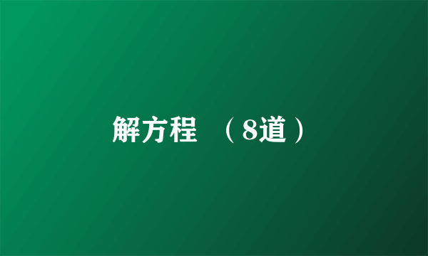 解方程  （8道）