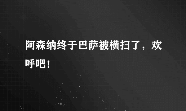 阿森纳终于巴萨被横扫了，欢呼吧！