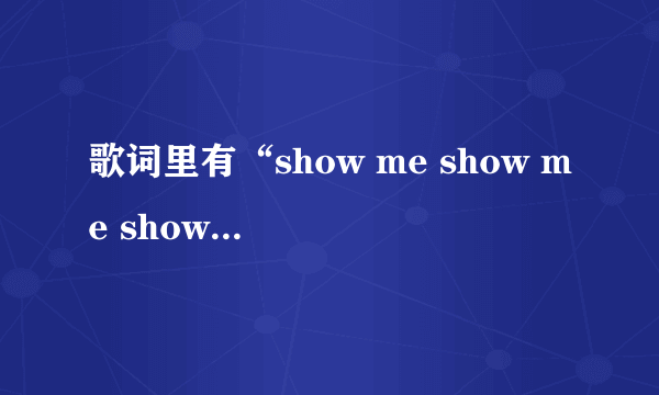 歌词里有“show me show me show me your love”是什么歌？