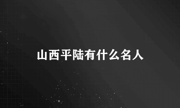 山西平陆有什么名人