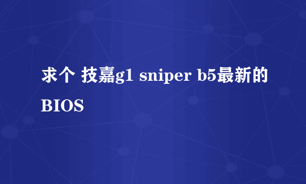 求个 技嘉g1 sniper b5最新的BIOS