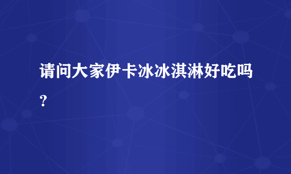 请问大家伊卡冰冰淇淋好吃吗？