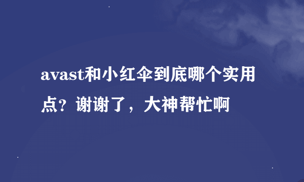 avast和小红伞到底哪个实用点？谢谢了，大神帮忙啊