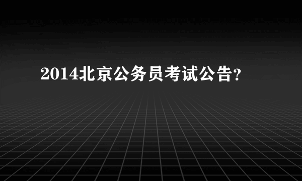 2014北京公务员考试公告？