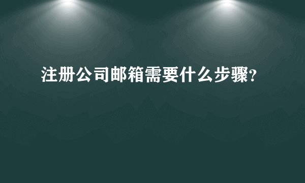 注册公司邮箱需要什么步骤？