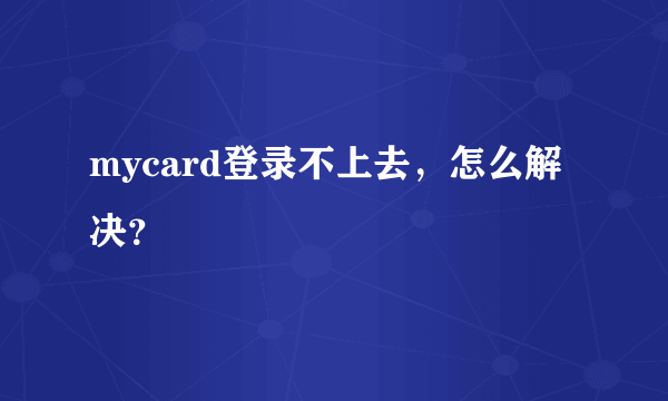 mycard登录不上去，怎么解决？