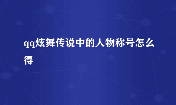 qq炫舞传说中的人物称号怎么得