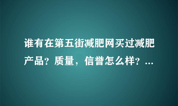 谁有在第五街减肥网买过减肥产品？质量，信誉怎么样？有假货吗？