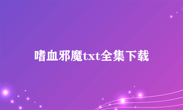 嗜血邪魔txt全集下载