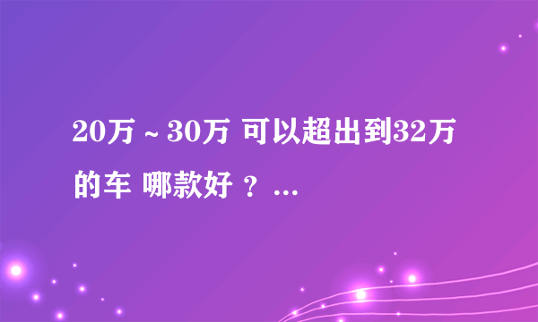 20万～30万 可以超出到32万 的车 哪款好 ？越野和轿车都可以推荐