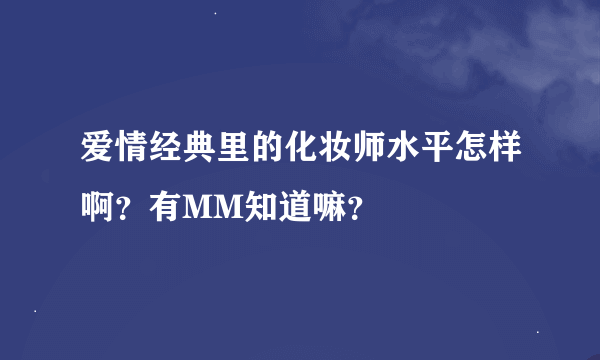 爱情经典里的化妆师水平怎样啊？有MM知道嘛？