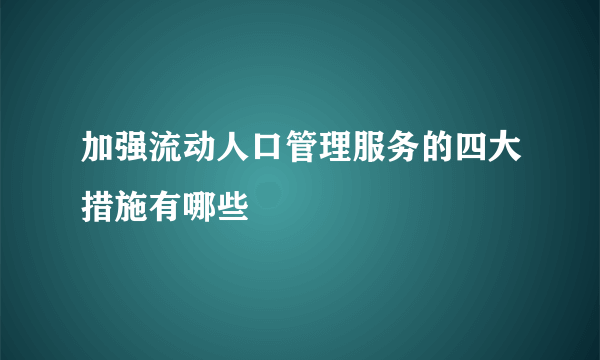 加强流动人口管理服务的四大措施有哪些