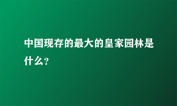 中国现存的最大的皇家园林是什么？