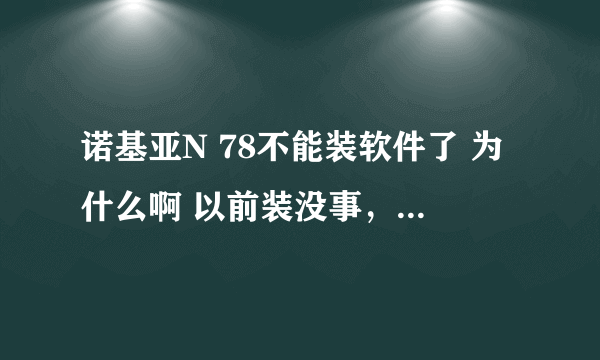 诺基亚N 78不能装软件了 为什么啊 以前装没事，就是装着点继续后就什么也没了，？