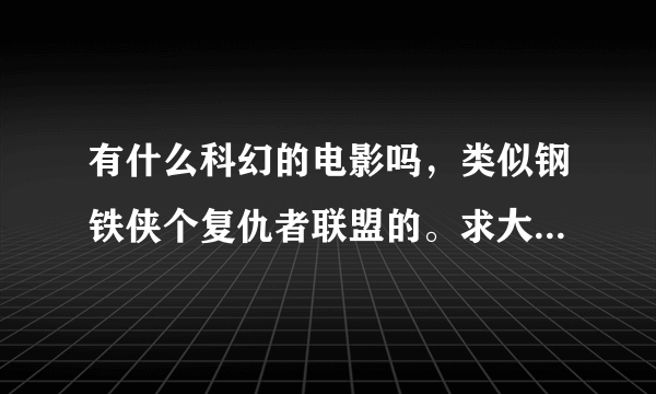 有什么科幻的电影吗，类似钢铁侠个复仇者联盟的。求大家推荐几个。。
