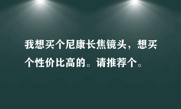 我想买个尼康长焦镜头，想买个性价比高的。请推荐个。