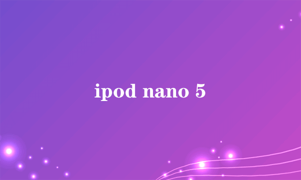 ipod nano 5