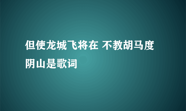 但使龙城飞将在 不教胡马度阴山是歌词