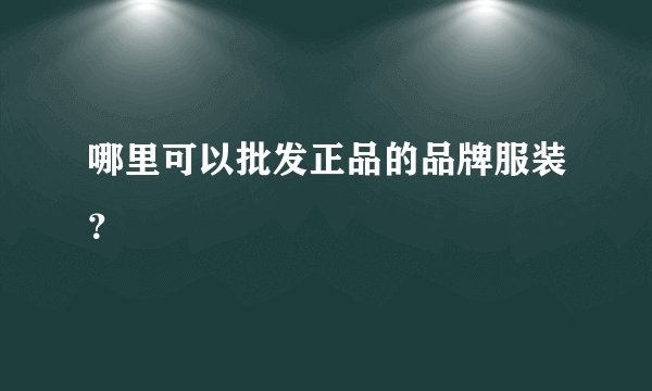 哪里可以批发正品的品牌服装？