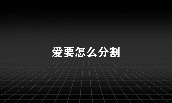 爱要怎么分割