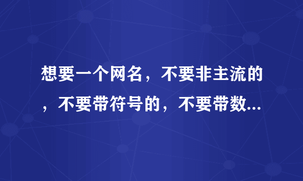 想要一个网名，不要非主流的，不要带符号的，不要带数字的，要一个有内涵的，比较有深度的，比较个性，谢