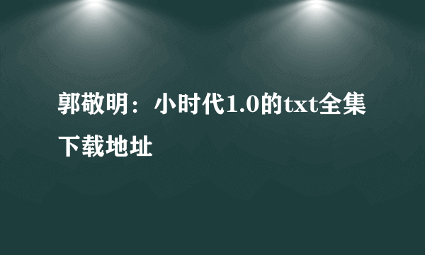 郭敬明：小时代1.0的txt全集下载地址
