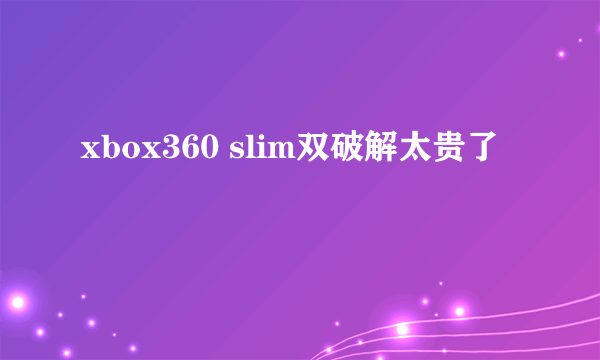 xbox360 slim双破解太贵了