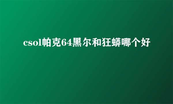 csol帕克64黑尔和狂蟒哪个好