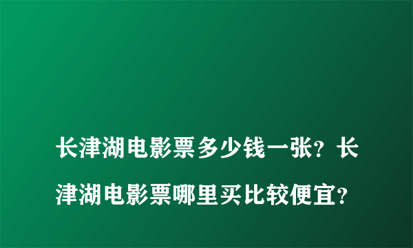 
长津湖电影票多少钱一张？长津湖电影票哪里买比较便宜？
