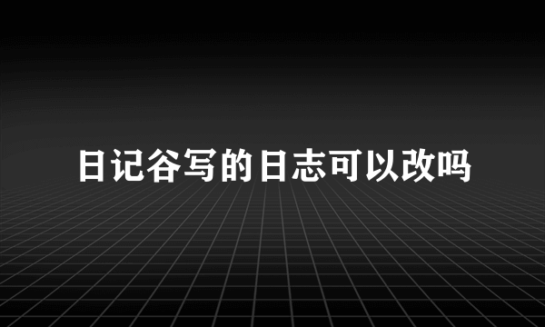 日记谷写的日志可以改吗