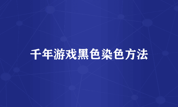 千年游戏黑色染色方法