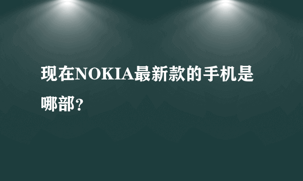 现在NOKIA最新款的手机是哪部？