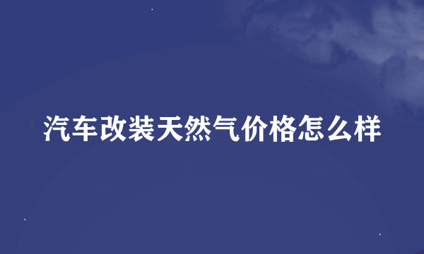 汽车改装天然气价格怎么样