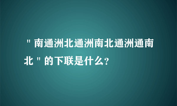 ＂南通洲北通洲南北通洲通南北＂的下联是什么？