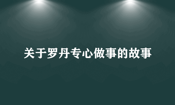 关于罗丹专心做事的故事