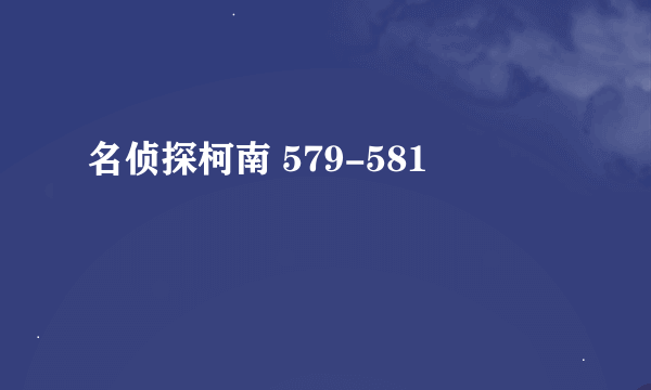 名侦探柯南 579-581