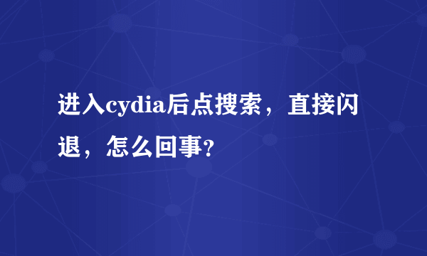 进入cydia后点搜索，直接闪退，怎么回事？