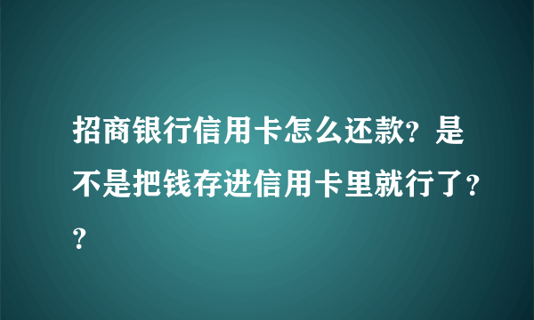 招商银行信用卡怎么还款？是不是把钱存进信用卡里就行了？？