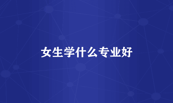 女生学什么专业好