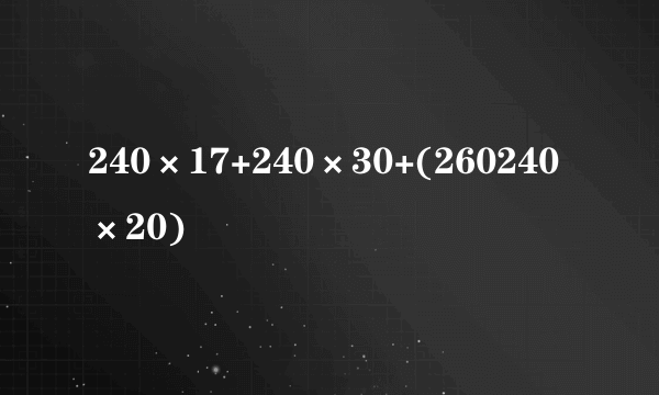 240×17+240×30+(260240×20)