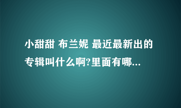 小甜甜 布兰妮 最近最新出的专辑叫什么啊?里面有哪些曲子啊?