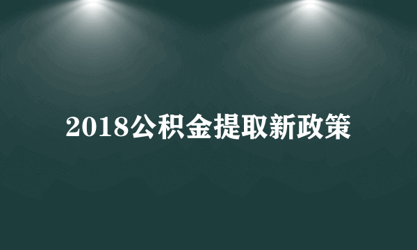 2018公积金提取新政策
