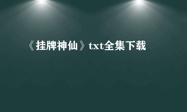 《挂牌神仙》txt全集下载