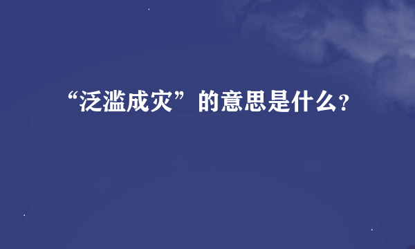 “泛滥成灾”的意思是什么？