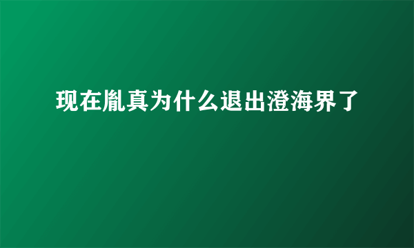 现在胤真为什么退出澄海界了