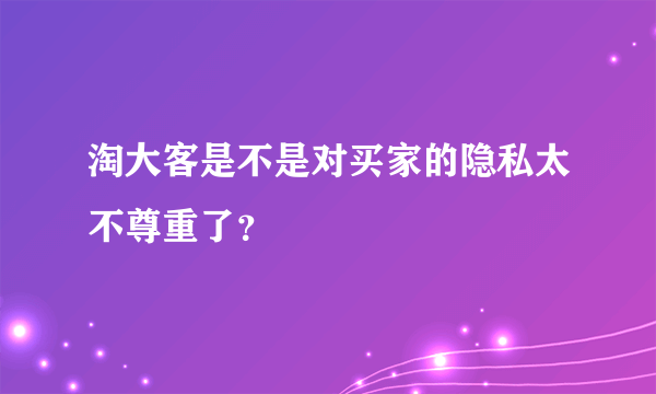 淘大客是不是对买家的隐私太不尊重了？